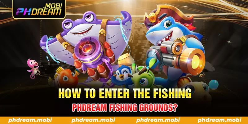 how to enter the fishing phdream fishing grounds