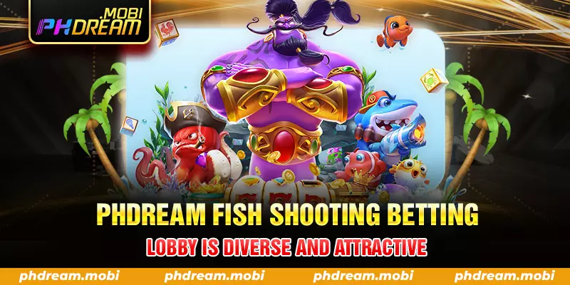 phdream fish shooting betting lobby is diverse and attractive